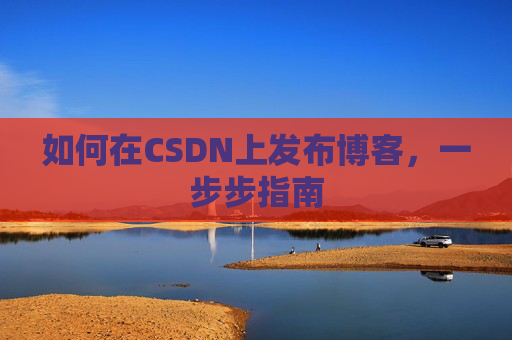 如何在CSDN上发布博客,一步步指南
